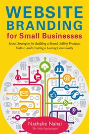 Website branding for small businesses : secret strategies for building a brand, selling products online, and creating a lasting community cover image