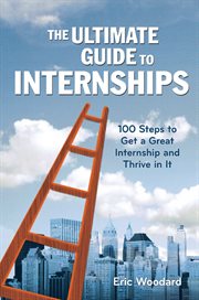 The ultimate guide to internships : 100 steps to get a great internship and thrive in it cover image