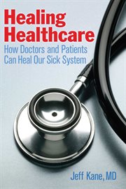 Healing Healthcare : How Doctors and Patients Can Heal Our Sick System cover image