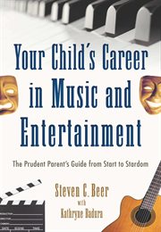 Your child's career in music and entertainment : the prudent parent's guide from start to stardom cover image