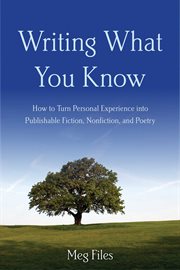 Writing what you know : how to turn personal experience into publishable fiction, nonfiction, and poetry cover image
