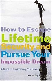 How to escape lifetime security and pursue your impossible dream : a guide to changing your career cover image