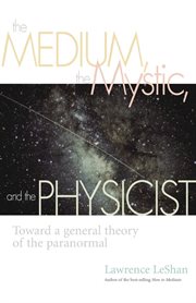 The medium, the mystic, and the physicist : toward a general theory of the paranormal cover image