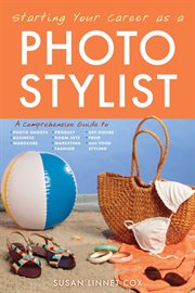 Starting your career as a photo stylist : a comprehensive guide to photo shoots, marketing, business, fashion, wardrobe, off-figure, product, prop, room sets, and food styling cover image