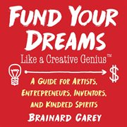 Fund your dreams like a creative genius : a guide for artists, entrepreneurs, inventors, and kindred spirits cover image
