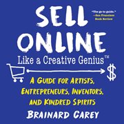 Sell online like a creative genius : a guide for artists, entrepreneurs, inventors, and kindred spirits cover image