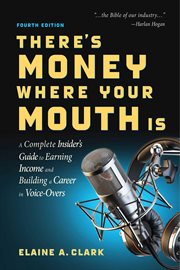 There's money where your mouth is : a complete insider's guide to earning income and building a career in voice-overs cover image