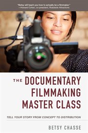 The documentary filmmaking master class : tell your story from concept to distribution cover image