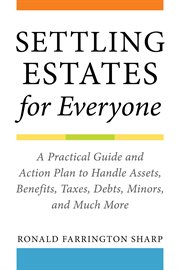 Settling estates for everyone : a practical guide and action plan to handle assets, benefits, taxes, debts, minors, and much more cover image
