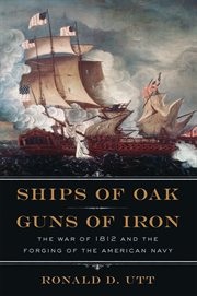 Ships of Oak, Guns of Iron : The War of 1812 and the Forging of the American Navy. Early America Collection cover image