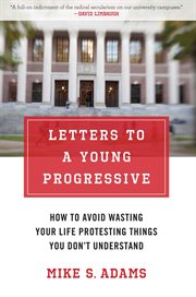 Letters to a Young Progressive : How to Avoid Wasting Your Life Protesting Things You Don?t Understand cover image
