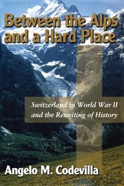 Between the Alps and a Hard Place : Switzerland in World War II and the Rewriting of History cover image