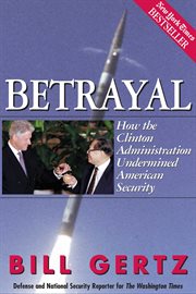 Betrayal : How the Clinton Administration Undermined American Security cover image