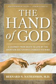 The Hand of God : A Journey from Death to Life by the Abortion Doctor Who Changed His Mind cover image
