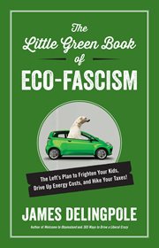 The Little Green Book of Eco-Fascism : The Left's Plan to Frighten Your Kids, Drive Up Energy Costs, and Hike Your Taxes! cover image