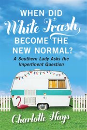 When Did White Trash Become the New Normal? : A Southern Lady Asks the Impertinent Question cover image