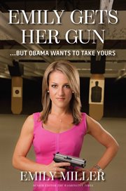 Emily Gets Her Gun : But Obama Wants to Take Yours cover image