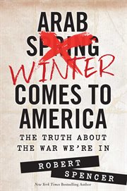 Arab Winter Comes to America : The Truth about the War We're In cover image