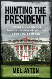 Hunting the President : Threats, Plots and Assassination Attempts--From FDR to Obama cover image
