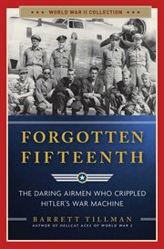 Forgotten Fifteenth : The Daring Airmen Who Crippled Hitler's War Machine. World War II Collection cover image