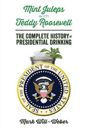 Mint Juleps with Teddy Roosevelt : The Complete History of Presidential Drinking cover image