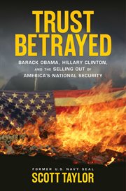 Trust Betrayed : Barack Obama, Hillary Clinton, and the Selling Out of America's National Security cover image