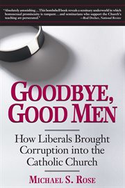 Goodbye, Good Men : How Liberals Brought Corruption into the Catholic Church cover image
