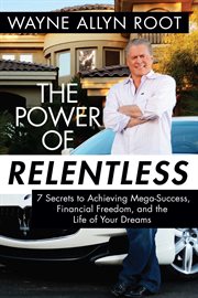The Power of Relentless : 7 Secrets to Achieving Mega-Success, Financial Freedom, and the Life of Your Dreams cover image