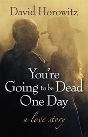 You're Going to Be Dead One Day : A Love Story cover image