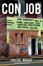 Con Job : How Democrats Gave Us Crime, Sanctuary Cities, Abortion Profiteering, and Racial Division cover image