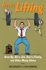 Heavy Lifting : Grow Up, Get a Job, Raise a Family, and Other Manly Advice cover image