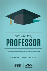 Excuse Me, Professor : Challenging the Myths of Progressivism cover image