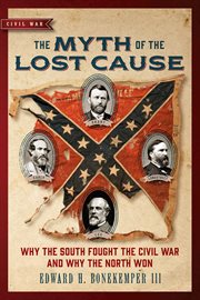 The Myth of the Lost Cause : Why the South Fought the Civil War and Why the North Won cover image