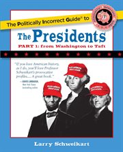 The Politically Incorrect Guide to the Presidents, Part 1 : From Washington to Taft. Politically Incorrect Guides cover image