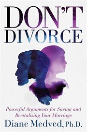 Don't Divorce : Powerful Arguments for Saving and Revitalizing Your Marriage cover image