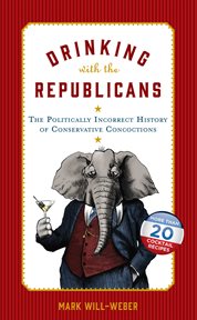 Drinking with the Republicans : The Politically Incorrect History of Conservative Concoctions cover image