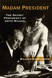 Madam President : The Secret Presidency of Edith Wilson cover image