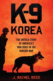K-9 Korea : The Untold Story of America's War Dogs in the Korean War cover image