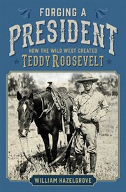 Forging a President : How the Wild West Created Teddy Roosevelt cover image