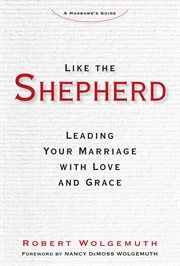 Like the Shepherd : Leading Your Marriage with Love and Grace cover image
