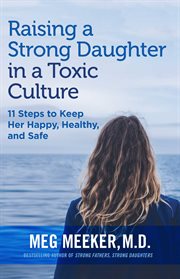 Raising a Strong Daughter in a Toxic Culture : 11 Steps to Keep Her Happy, Healthy, and Safe cover image