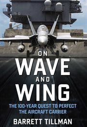 On Wave and Wing : The 100 Year Quest to Perfect the Aircraft Carrier cover image