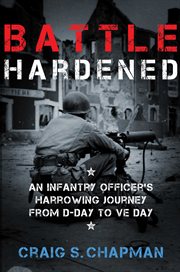 Battle Hardened : An Infantry Officer's Harrowing Journey from D-Day to V-E Day cover image