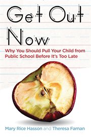 Get Out Now : Why You Should Pull Your Child from Public School Before It's Too Late cover image