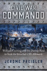 Civil War Commando : William Cushing's Daring Raid to Sink the Invincible Ironclad C.S.S. Albemarle cover image