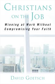 Christians on the Job : Winning at Work without Compromising Your Faith cover image