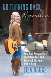No Turning Back, Regardless : How God Rescued Me, Redeemed Me, and Restored My Heart with a Song cover image