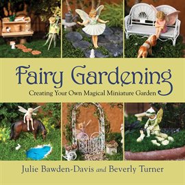 Link to Fairy Gardening: Creating Your Own Magical Miniature Garden by Julie Bawden-Davis in Hoopla