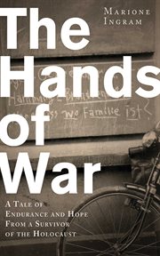 The hands of war : a tale of endurance and hope, from a survivor of the Holocaust cover image