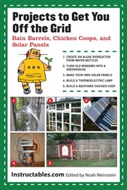 Projects to get you off the grid : rain barrels, chicken coops, and solar panels cover image